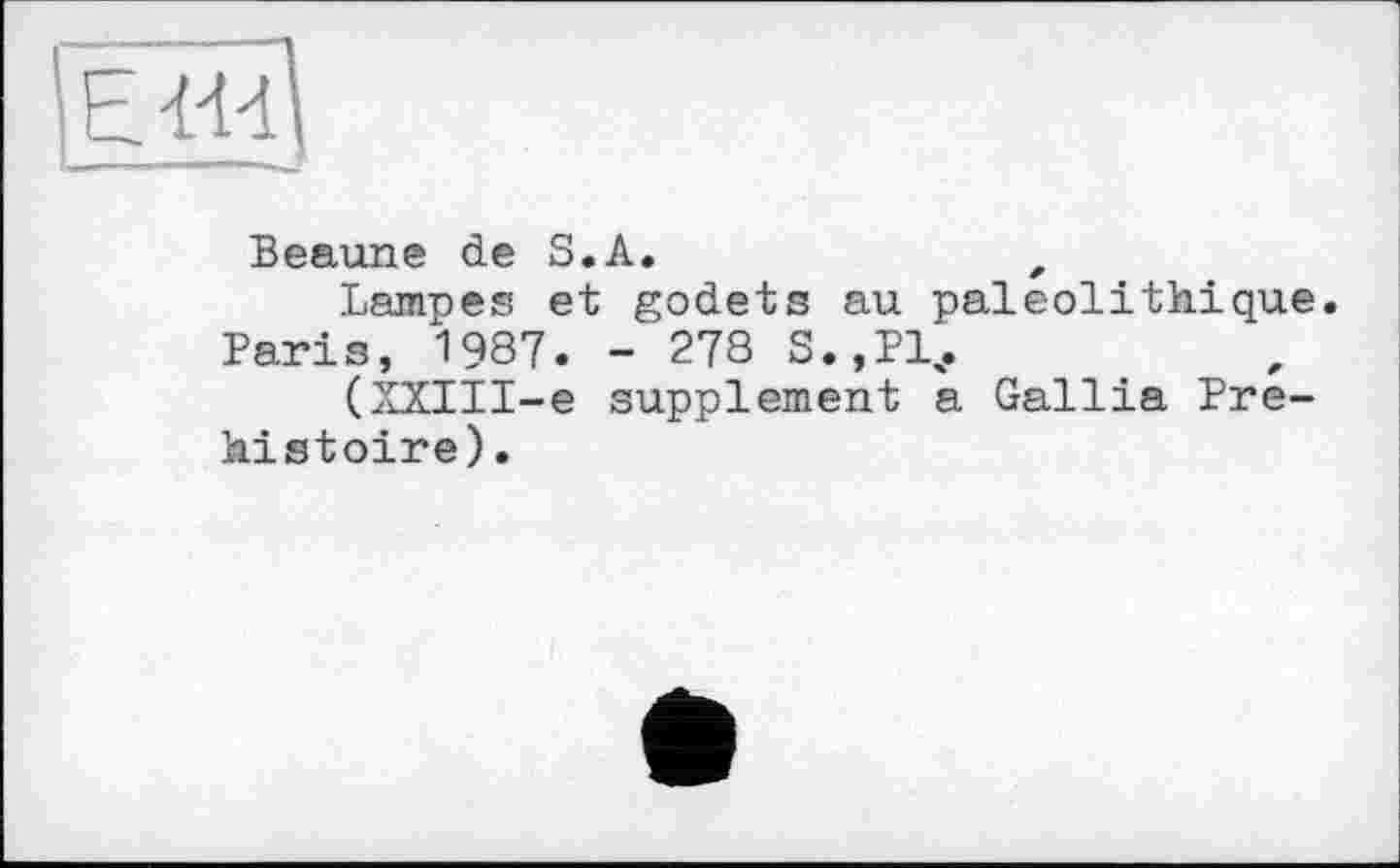 ﻿Beaune de S.A.	f
Lampes et godets au paléolithique.
Paris, 1987. - 278 S.,P14.
(XXIII-e supplement a Gallia Préhistoire).